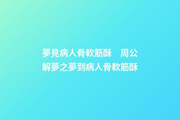 夢見病人骨軟筋酥　周公解夢之夢到病人骨軟筋酥